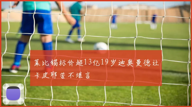 莱比锡标价超13亿19岁迪奥曼德让卡皮耶苦不堪言