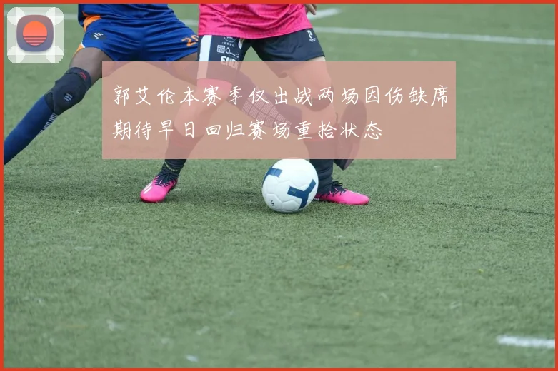 郭艾伦本赛季仅出战两场因伤缺席期待早日回归赛场重拾状态