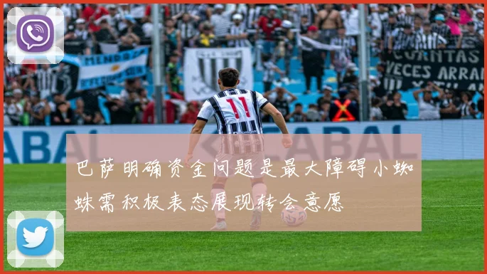 巴萨明确资金问题是最大障碍小蜘蛛需积极表态展现转会意愿