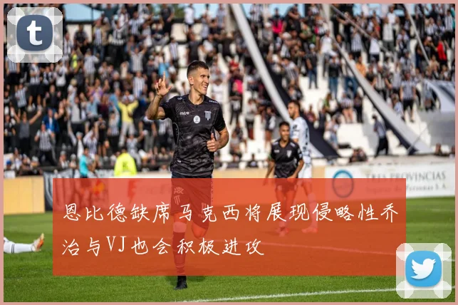 恩比德缺席马克西将展现侵略性乔治与VJ也会积极进攻
