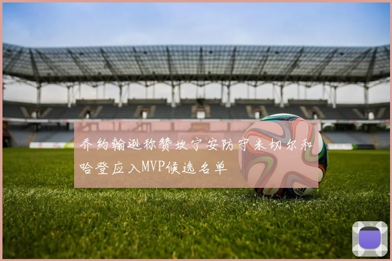 乔约翰逊称赞坎宁安防守米切尔和哈登应入MVP候选名单