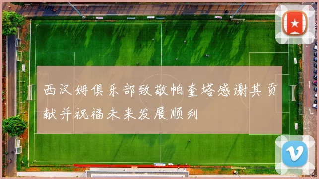 西汉姆俱乐部致敬帕奎塔感谢其贡献并祝福未来发展顺利