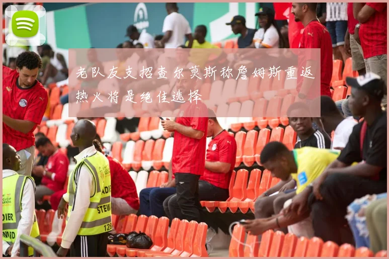 老队友支招查尔莫斯称詹姆斯重返热火将是绝佳选择